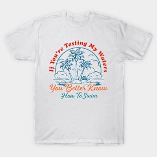 If You're Testing My Waters You Better Know How To Swim T-Shirt